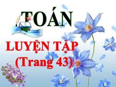 Bài giảng Toán Khối 5 - Bài: Luyện tập (Trang 43) - Năm học 2020-2021