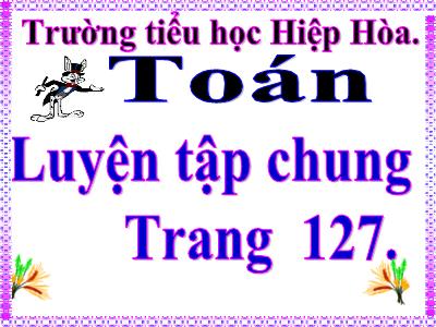 Bài giảng Toán Khối 5 - Luyện tập chung (Trang 127) - Trường Tiểu học Hiệp Hòa