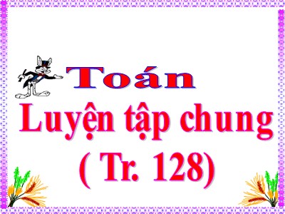 Bài giảng Toán Khối 5 - Luyện tập chung (Trang 128)