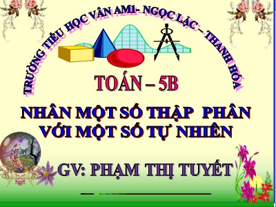 Bài giảng Toán Khối 5 - Nhân một sô thập phân với một số tự nhiên - Phạm Thị Tuyết