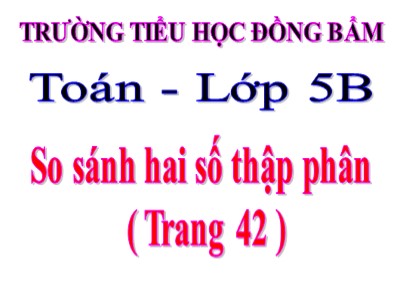 Bài giảng Toán Khối 5 - So sánh hai số thập phân - Trường Tiểu học Đồng Bẩm