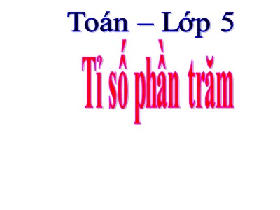 Bài giảng Toán Khối 5 - Tỉ số phần trăm