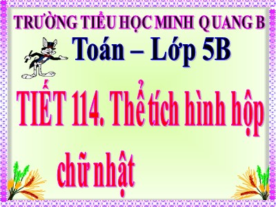 Bài giảng Toán Khối 5 - Tiết 114: Thể tích hình hộp chữ nhật - Trường Tiểu học Minh Quang B