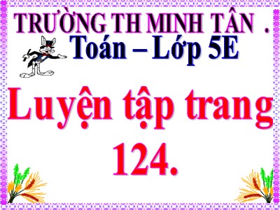 Bài giảng Toán Lớp 5 - Bài học: Luyện tập chung (Trang 124) - Trường Tiểu học Minh Tân