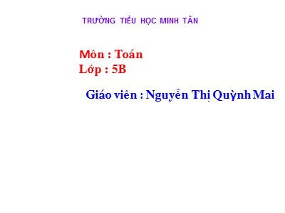 Bài giảng Toán Lớp 5 - Bài: Luyện tập chung - Nguyễn Thị Quỳnh Mai
