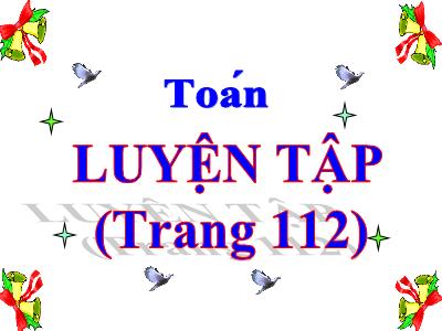 Bài giảng Toán Lớp 5 - Bài: Luyện tập (Trang 112)