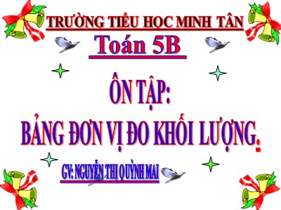 Bài giảng Toán Lớp 5 - Bài: Ôn tập Bảng đơn vị đo khối lượng - Nguyễn Thị Quỳnh Mai