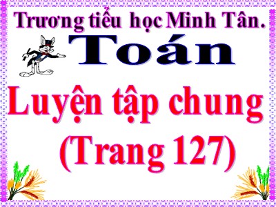 Bài giảng Toán Lớp 5 - Luyện tập chung (Trang 127) - Trường Tiểu học Minh Tân