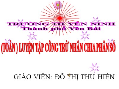 Bài giảng Toán Lớp 5 - Luyện tập cộng trừ nhân chia phân số - Đỗ Thị Thu Hiền