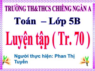 Bài giảng Toán Lớp 5 - Luyện tập (Trang 70) - Phan Thị Tuyến