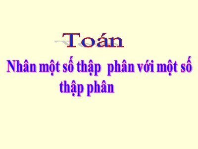 Bài giảng Toán Lớp 5 - Nhân một sô thập phân với một số thập phân - Năm học 2020-2021