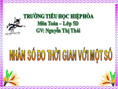 Bài giảng Toán Lớp 5 - Nhân số đo thời gian với một số - Nguyễn Thị Thái