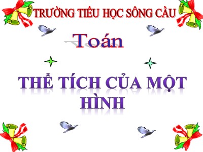 Bài giảng Toán Lớp 5 - Thể tích của một hình - Trường Tiểu học Sông Cầu