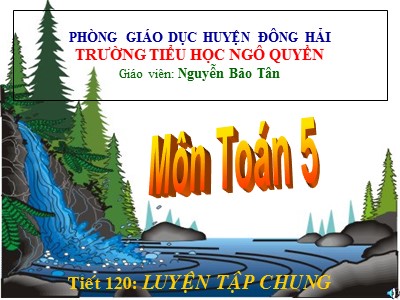 Bài giảng Toán Lớp 5 - Tiết 120: Luyện tập chung - Nguyễn Bảo Tân