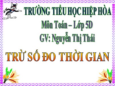 Bài giảng Toán Lớp 5 - Trừ số đo thời gian - Nguyễn Thị Thái