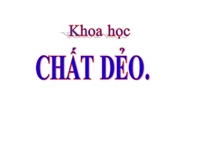 Bài giảng Khoa học Khối 5 - Bài 31: Chất dẻo (Bản hay)