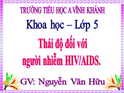 Bài giảng Khoa học Lớp 5 - Bài 17: Thái độ đối với người nhiễm HIV/AIDS - Nguyễn Văn Hữu