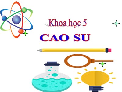 Bài giảng Khoa học Lớp 5 - Bài 30: Cao su (Bản chuẩn)