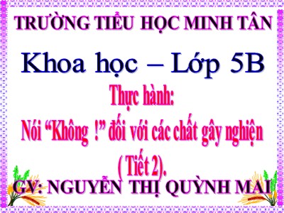 Bài giảng Khoa học Lớp 5 - Thực hành: Nói “Không !” đối với các chất gây nghiện (Tiết 2) - Nguyễn Thị Quỳnh Mai