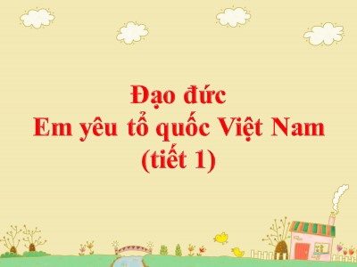 Bài giảng Đạo đức Khối 5 - Bài: Em yêu tổ quốc Việt Nam (Tiết 1)