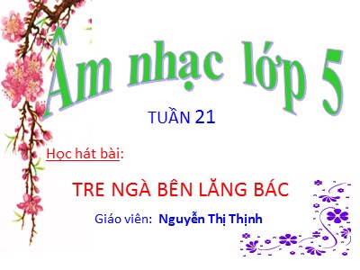 Bài giảng Âm nhạc Lớp 5 - Tiết 11: Ôn bài Tre ngà bên lăng Bác - Năm học 2022-2023 - Nguyễn Thị Thịnh