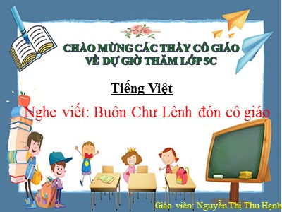 Bài giảng Chính tả Lớp 5 - Tuần 15: Nghe viết Buôn Chư Lênh đón cô giáo - Năm học 2022-2023 - Nguyễn Thị Thu Hạnh