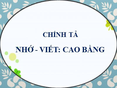 Bài giảng Chính tả Lớp 5 - Tuần 23: Nhớ viết Cao Bằng - Năm học 2022-2023 - Nguyễn Ngọc Yến