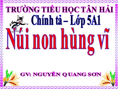Bài giảng Chính tả Lớp 5 - Tuần 24: Nghe viết Núi non hùng vĩ - Năm học 2022-2023 - Nguyễn Quang Sơn - Trường Tiểu học Tân Hải