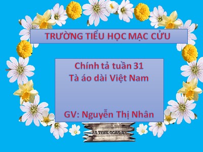 Bài giảng Chính tả Lớp 5 - Tuần 31: Tà áo dài Việt Nam - Năm học 2022-2023 - Nguyễn Thị Nhân - Trường Tiểu học Mạc Cửu