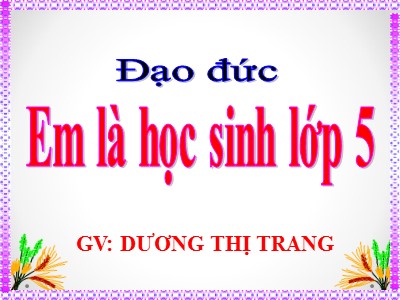 Bài giảng Đạo đức Lớp 5 - Bài 1: Em là học sinh lớp 5 - Dương Thị Trang