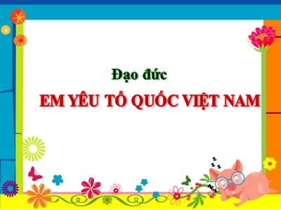 Bài giảng Đạo đức Lớp 5 - Bài 11: Em yêu Tổ quốc Việt Nam (Tiết 2) - Năm học 2022-2023 - Nguyễn Mai Phương