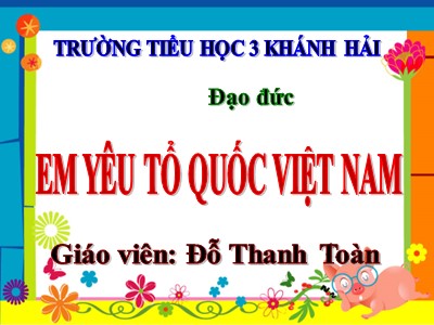 Bài giảng Đạo đức Lớp 5 - Bài 11: Em yêu Tổ quốc Việt Nam (Tiết 2) - Năm học 2022-2023 - Đỗ Thanh Toàn - Trường Tiểu học 3 Khánh Hải