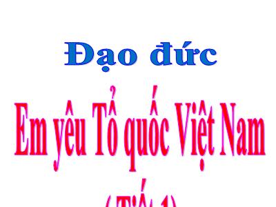 Bài giảng Đạo đức Khối 5 - Bài: Em yêu Tổ quốc Việt Nam (Tiết 1)