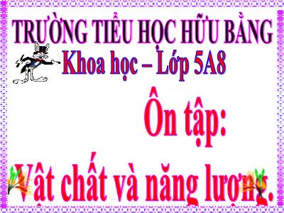 Bài giảng Khoa học Lớp 5 - Bài: Ôn tập: Vật chất và năng lượng - Trường Tiểu học Hữu Bằng