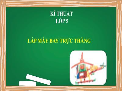 Bài giảng Kĩ thuật Lớp 5 - Bài: Lắp máy bay trực thăng