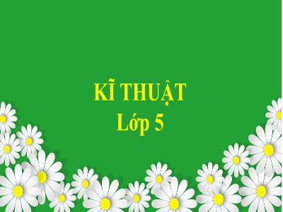 Bài giảng Kĩ thuật Lớp 5 - Kĩ thuật chuẩn bị nấu ăn