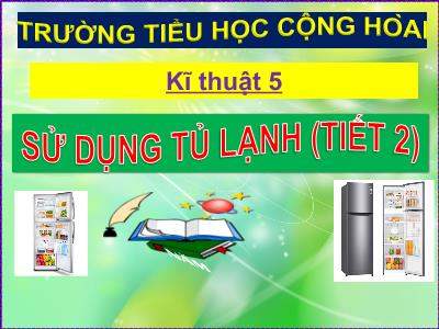 Bài giảng Kĩ thuật Lớp 5 - Sử dụng tủ lạnh (Tiết 2) - Trường Tiểu học Cộng Hòa