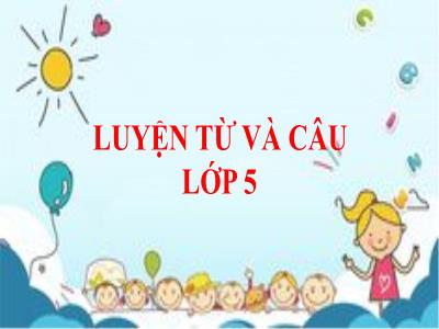 Bài giảng Luyện từ và câu Khối 5 - Bài: Nối các vế câu ghép bằng quan hệ từ