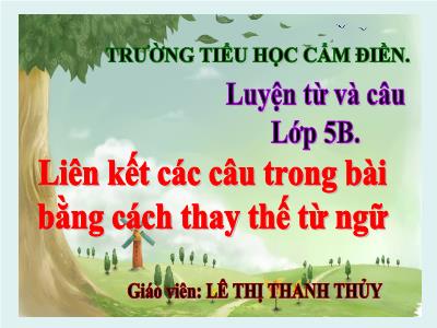 Bài giảng Luyện từ và câu Lớp 5 - Bài: Liên kết các câu trong bài bằng cách thay thế từ ngữ - Lê Thị Thanh Thủy