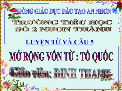 Bài giảng Luyện từ và câu Lớp 5 - Tiết 3: Mở rộng vốn từ Tổ quốc - Trường Tiểu học số 2 Nhơn Thành Bài giảng Luyện từ và câu Lớp 5 - Tiết 3: Mở rộng vốn từ Tổ quốc - Trường Tiểu học số 2 Nhơn Thành