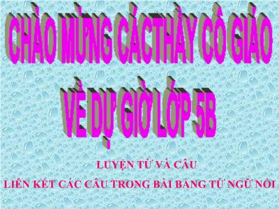 Bài giảng Luyện từ và câu Lớp 5 - Tiết 54: Liên kết các câu trong bài giảng từ ngữ nối Bài giảng Luyện từ và câu Lớp 5 - Tiết 54: Liên kết các câu trong bài giảng từ ngữ nối