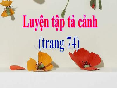 Bài giảng Tập làm văn Lớp 5 - Luyện tập tả cảnh Trang 74