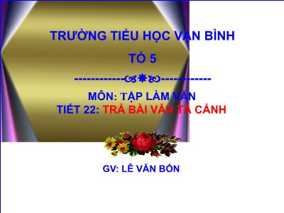 Bài giảng Tập làm văn Lớp 5 - Tiết 22: Trả bài văn Tả cảnh - Lê Văn Bốn Bài giảng Tập làm văn Lớp 5 - Tiết 22: Trả bài văn Tả cảnh - Lê Văn Bốn