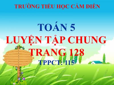 Bài giảng Toán Lớp 5 - Bài: Luyện tập chung (Trang 128) - Trường Tiểu học Cẩm Điền