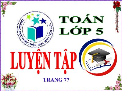 Bài giảng Toán Lớp 5 - Luyện tập trang 77 - Năm học 2020-2021