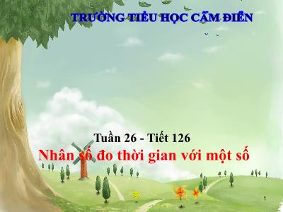 Bài giảng Toán Lớp 5 - Tiết 126: Nhân số đo thời gian với một số - Trường Tiểu học Cẩm Điền