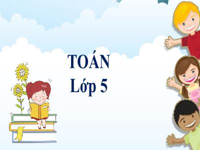 Bài giảng Toán Lớp 5 - Tiết 30: Luyện tập chung