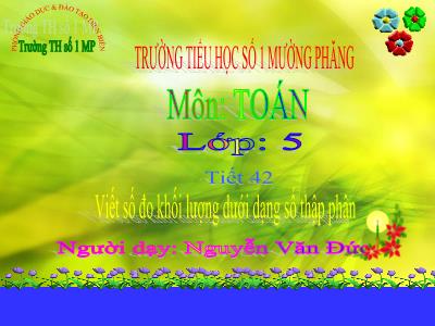 Bài giảng Toán Lớp 5 - Tiết 42: Viết số đo khối lượng dưới dạng số thập phân - Nguyễn Văn Đức