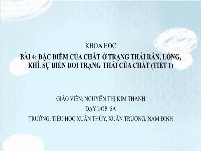 Bài giảng Khoa học Lớp 5 - Bài 4: Đặc điểm của chất ở trạng thái rắn, lỏng, khí. Sự biến đổi trạng thái của chất (Tiết 1) - Nguyễn Thị Kim Thanh