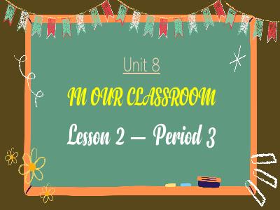 Bài giảng Tiếng Anh Lớp 5 - Unit 8: In our classroom - Lesson 2, Period 3